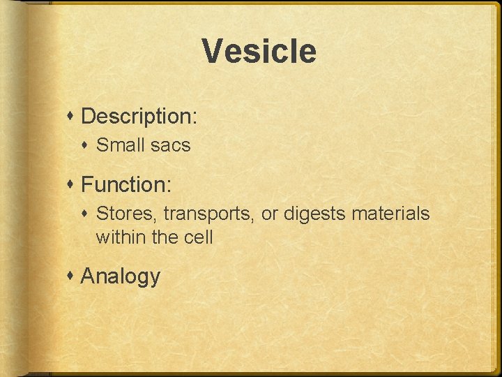 Vesicle Description: Small sacs Function: Stores, transports, or digests materials within the cell Analogy