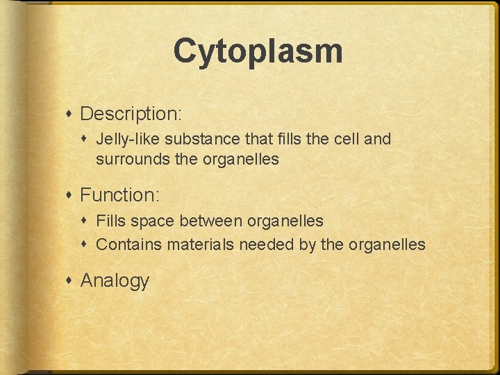 Cytoplasm Description: Jelly-like substance that fills the cell and surrounds the organelles Function: Fills