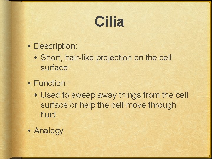 Cilia Description: Short, hair-like projection on the cell surface Function: Used to sweep away