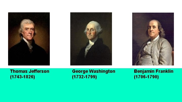 Thomas Jefferson (1743 -1826) George Washington (1732 -1799) Benjamin Franklin (1706 -1790) 