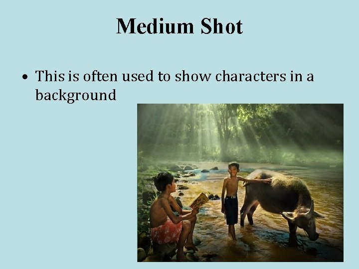 Medium Shot • This is often used to show characters in a background 