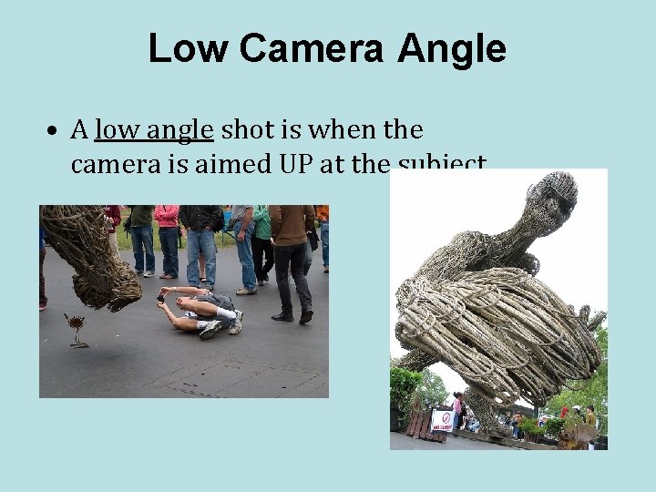 Low Camera Angle • A low angle shot is when the camera is aimed