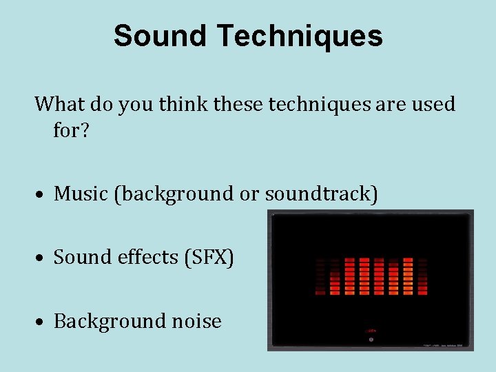 Sound Techniques What do you think these techniques are used for? • Music (background