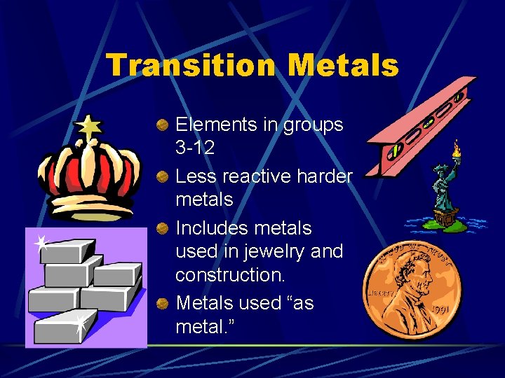 Transition Metals Elements in groups 3 -12 Less reactive harder metals Includes metals used