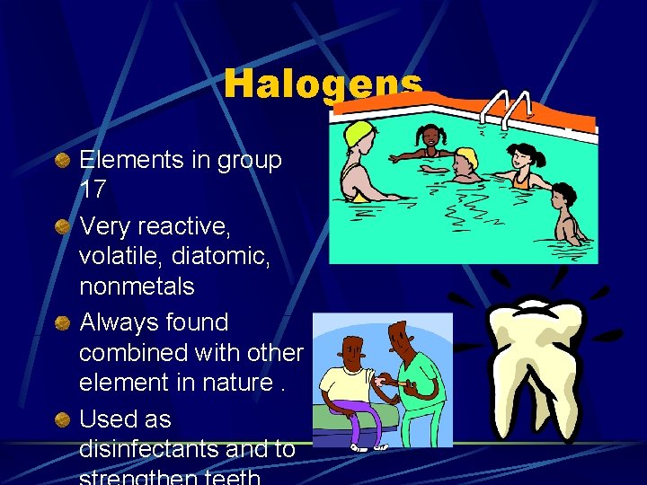 Halogens Elements in group 17 Very reactive, volatile, diatomic, nonmetals Always found combined with