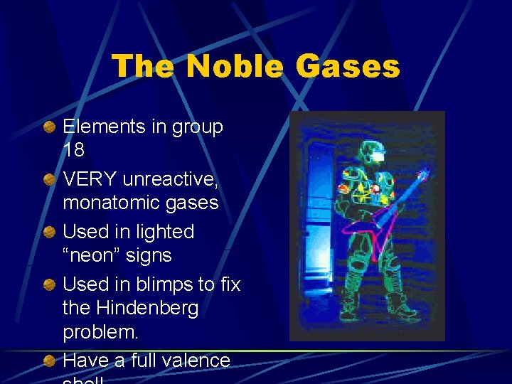 The Noble Gases Elements in group 18 VERY unreactive, monatomic gases Used in lighted