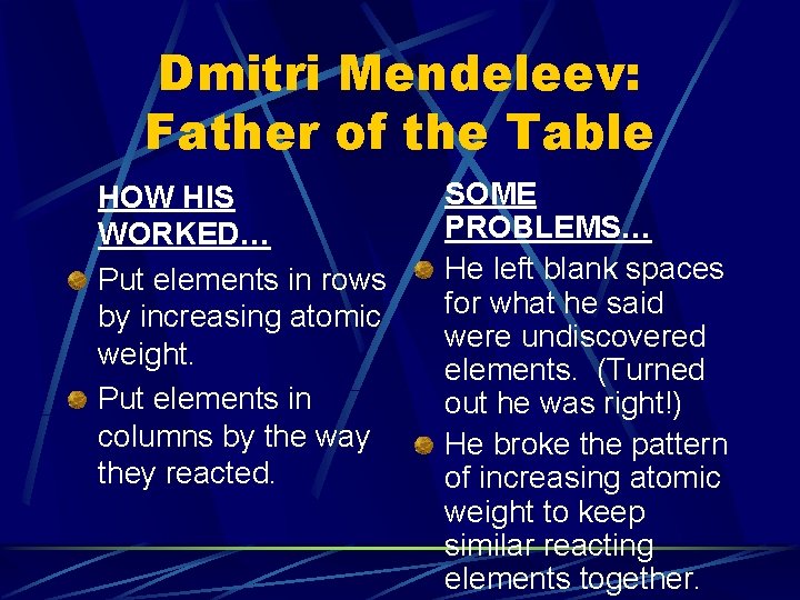Dmitri Mendeleev: Father of the Table HOW HIS WORKED… Put elements in rows by