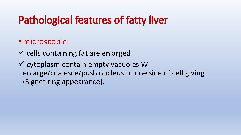 Pathological features of fatty liver • microscopic: ü cells containing fat are enlarged ü