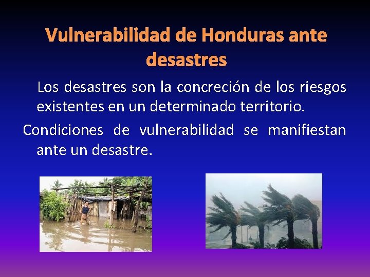 Vulnerabilidad de Honduras ante desastres Los desastres son la concreción de los riesgos existentes