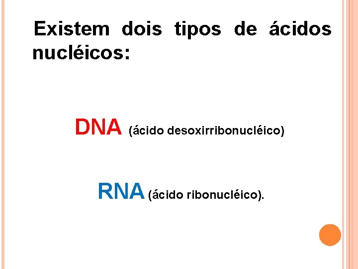 Existem dois tipos de ácidos nucléicos: DNA (ácido desoxirribonucléico) RNA (ácido ribonucléico). 