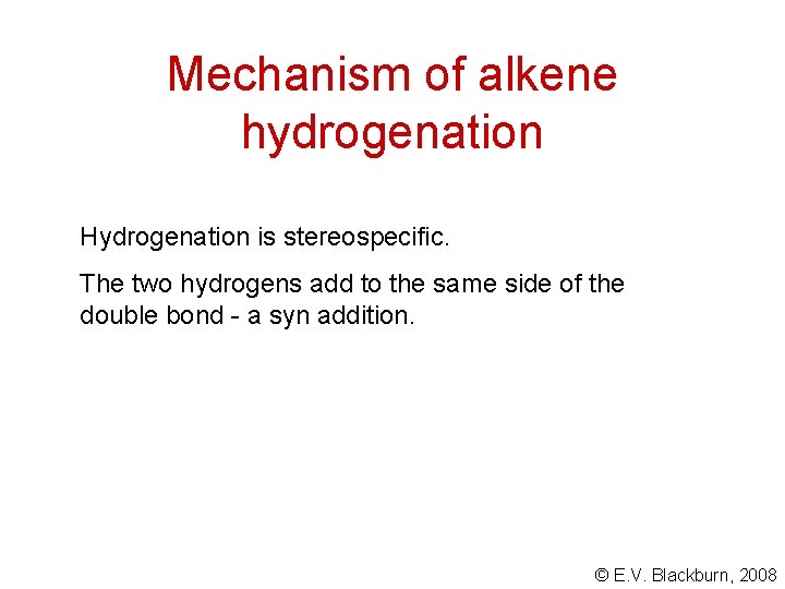 Mechanism of alkene hydrogenation Hydrogenation is stereospecific. The two hydrogens add to the same