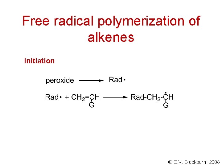 Free radical polymerization of alkenes Initiation © E. V. Blackburn, 2008 