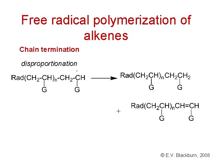 Free radical polymerization of alkenes Chain termination disproportionation + © E. V. Blackburn, 2008