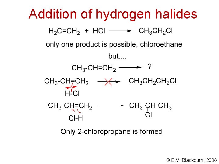 Addition of hydrogen halides Only 2 -chloropropane is formed © E. V. Blackburn, 2008