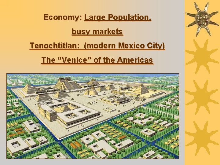 Economy: Large Population, busy markets Tenochtitlan: (modern Mexico City) The “Venice” of the Americas