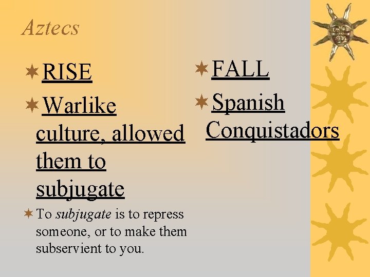 Aztecs ¬FALL ¬RISE ¬Spanish ¬Warlike culture, allowed Conquistadors them to subjugate ¬ To subjugate