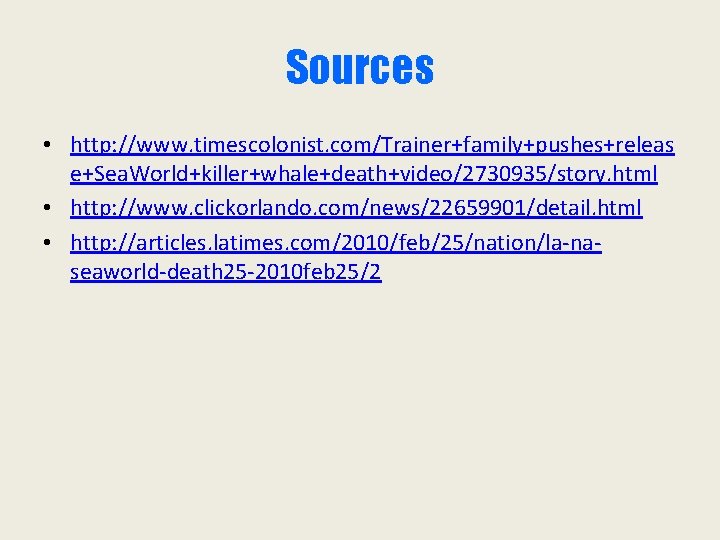 Sources • http: //www. timescolonist. com/Trainer+family+pushes+releas e+Sea. World+killer+whale+death+video/2730935/story. html • http: //www. clickorlando. com/news/22659901/detail.