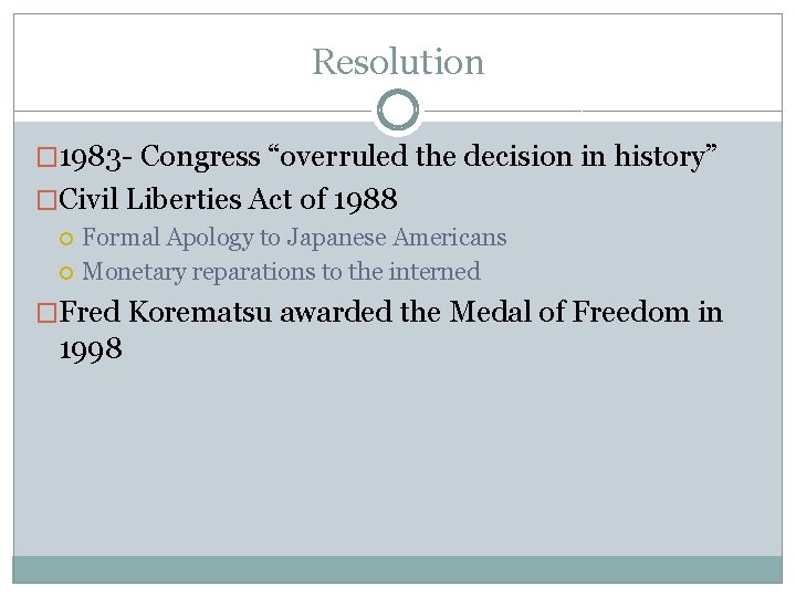 Resolution � 1983 - Congress “overruled the decision in history” �Civil Liberties Act of