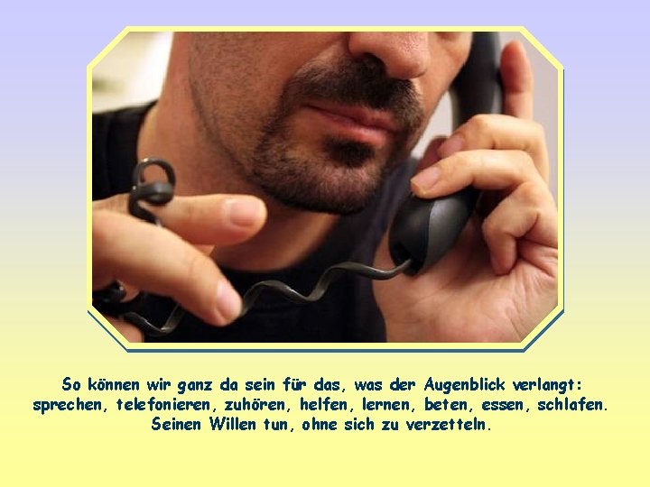 So können wir ganz da sein für das, was der Augenblick verlangt: sprechen, telefonieren,