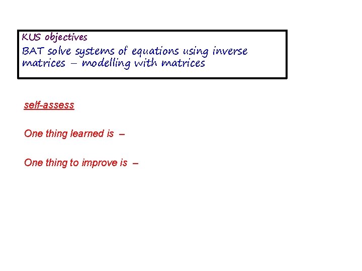 KUS objectives BAT solve systems of equations using inverse matrices – modelling with matrices