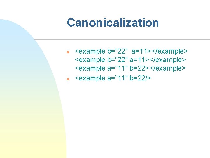 Canonicalization n n <example b=” 22” a=11></example> <example a=” 11” b=22></example> <example a=” 11”