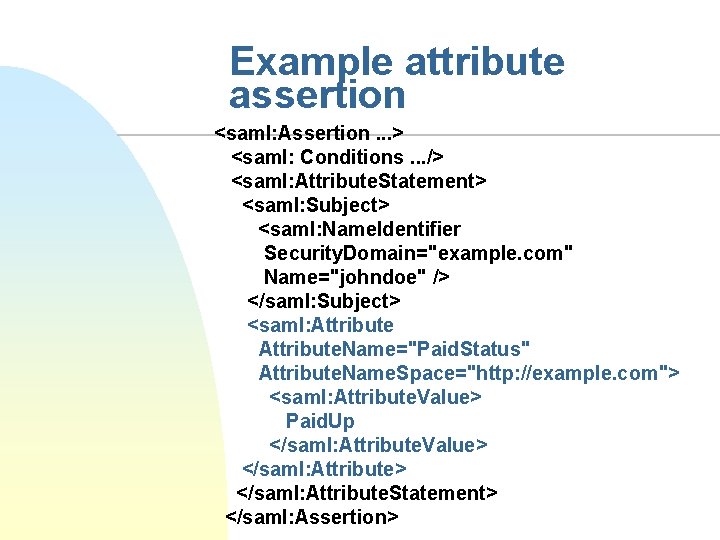 Example attribute assertion <saml: Assertion. . . > <saml: Conditions. . . /> <saml: