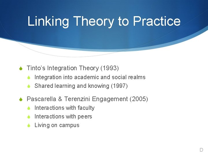 Linking Theory to Practice S Tinto’s Integration Theory (1993) S Integration into academic and