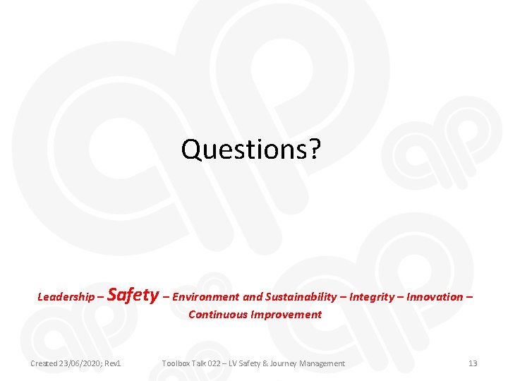 Questions? Leadership – Safety – Environment and Sustainability – Integrity – Innovation – Continuous