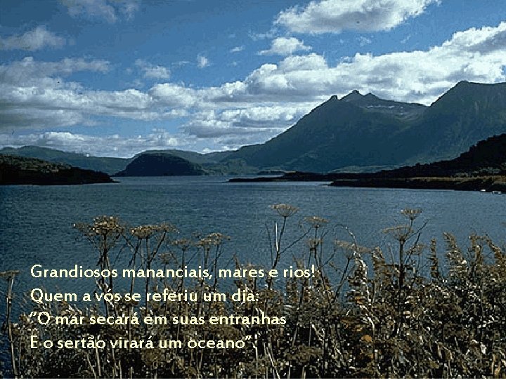 Grandiosos mananciais, mares e rios! Quem a vós se referiu um dia: “O mar