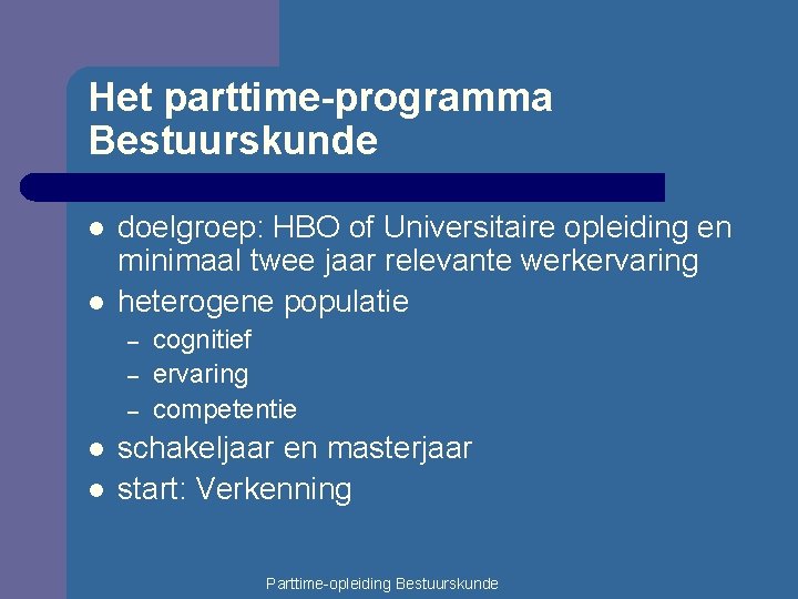 Het parttime-programma Bestuurskunde l l doelgroep: HBO of Universitaire opleiding en minimaal twee jaar