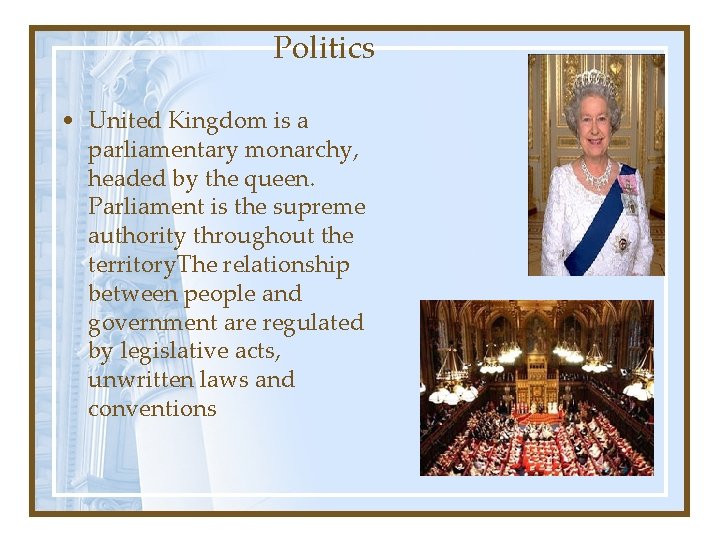 Politics • United Kingdom is a parliamentary monarchy, headed by the queen. Parliament is