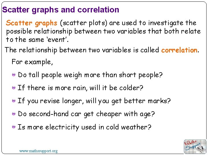 Scatter graphs and correlation Scatter graphs (scatter plots) are used to investigate the possible