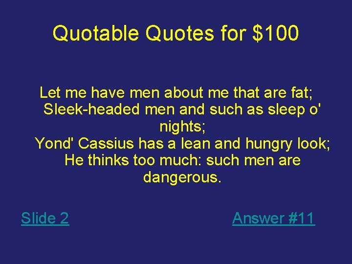 Quotable Quotes for $100 Let me have men about me that are fat; Sleek-headed