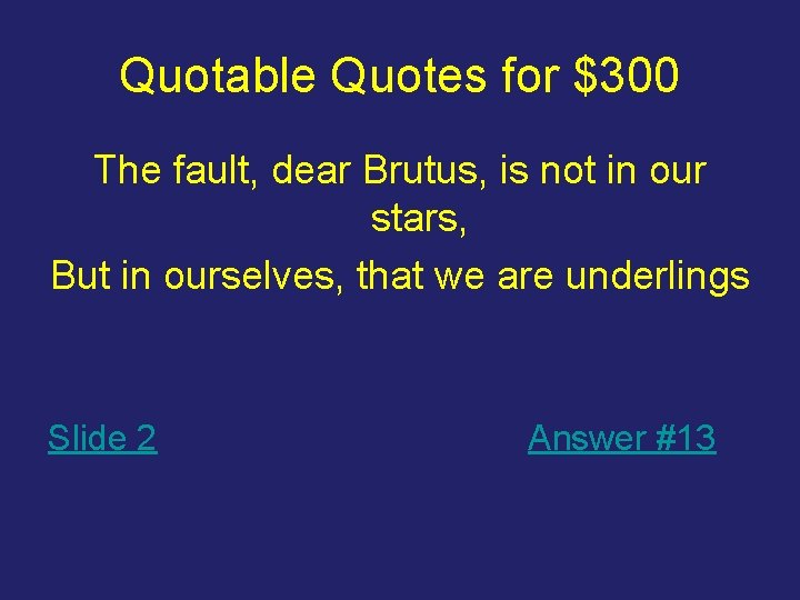 Quotable Quotes for $300 The fault, dear Brutus, is not in our stars, But