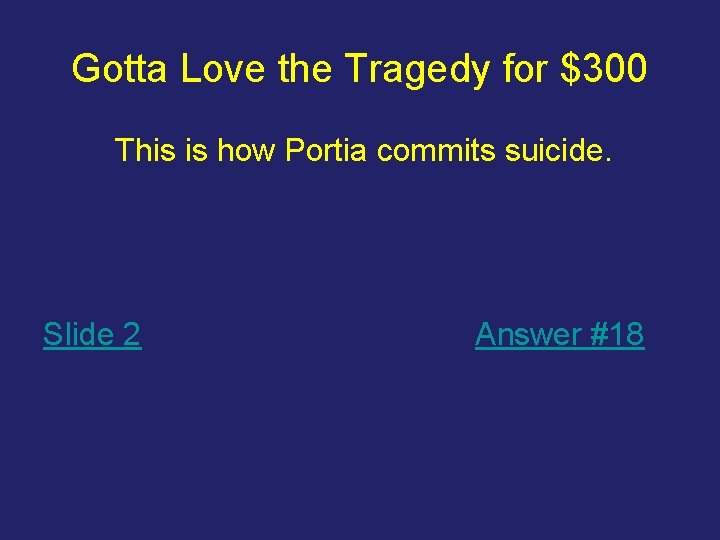 Gotta Love the Tragedy for $300 This is how Portia commits suicide. Slide 2