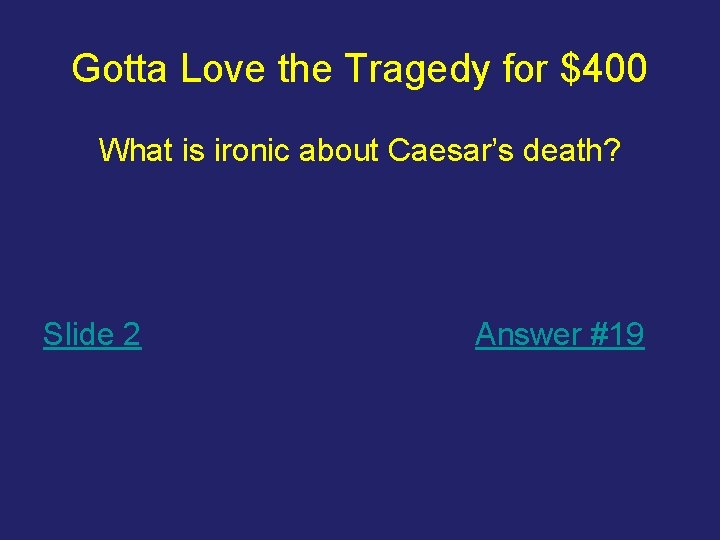 Gotta Love the Tragedy for $400 What is ironic about Caesar’s death? Slide 2