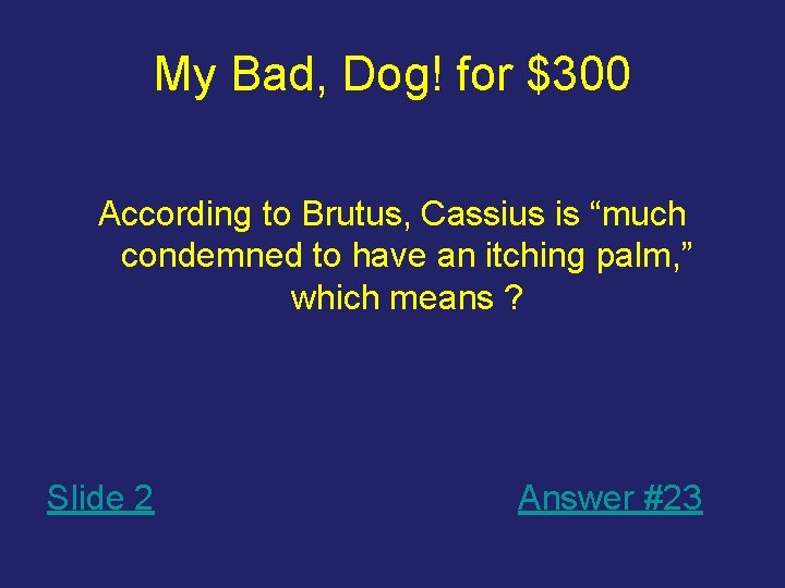 My Bad, Dog! for $300 According to Brutus, Cassius is “much condemned to have