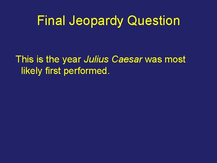 Final Jeopardy Question This is the year Julius Caesar was most likely first performed.