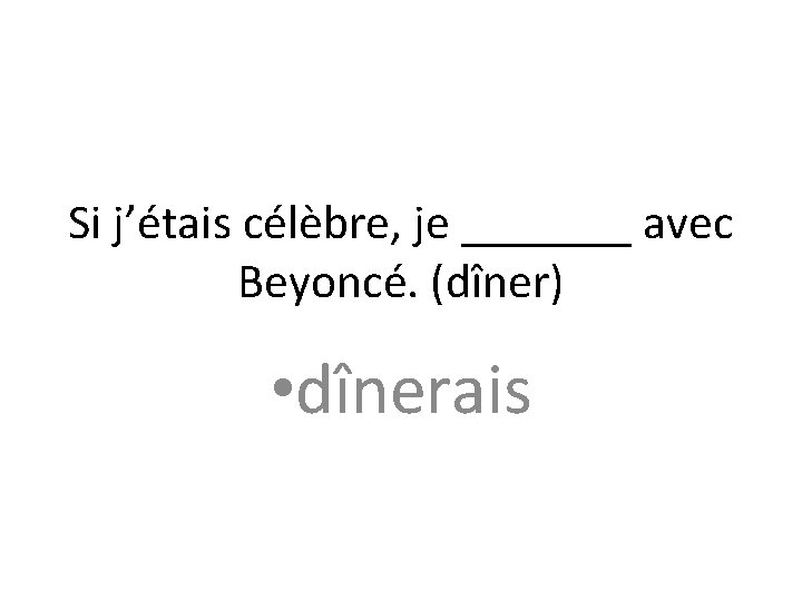 Si j’étais célèbre, je _______ avec Beyoncé. (dîner) • dînerais 