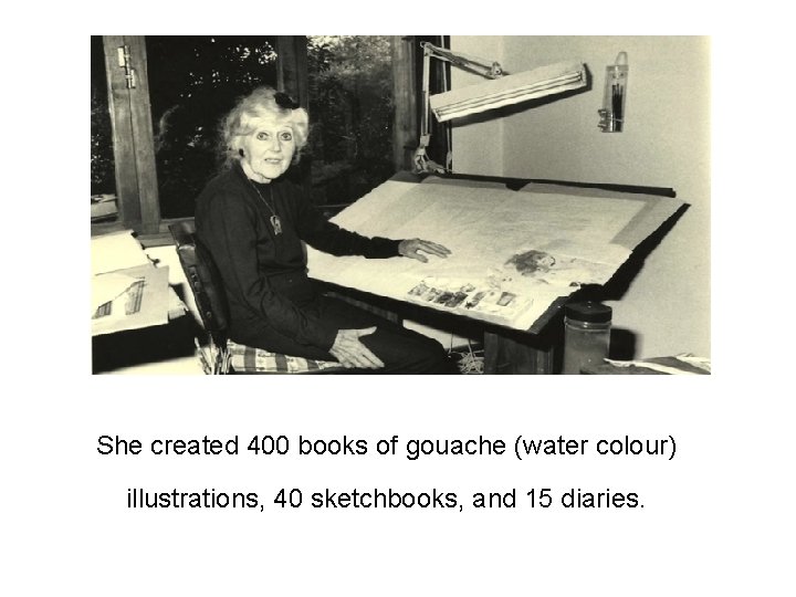 She created 400 books of gouache (water colour) illustrations, 40 sketchbooks, and 15 diaries.