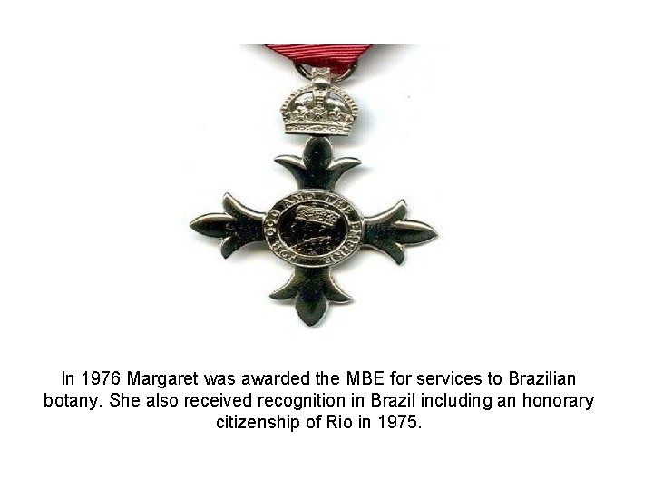 In 1976 Margaret was awarded the MBE for services to Brazilian botany. She also