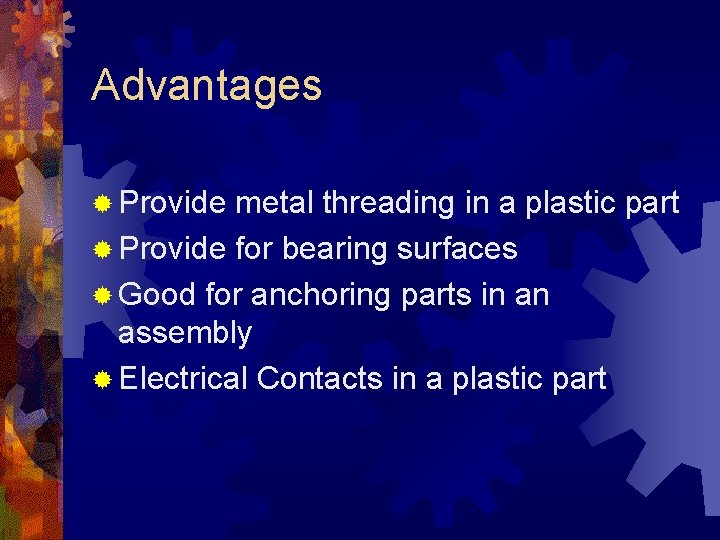Advantages ® Provide metal threading in a plastic part ® Provide for bearing surfaces