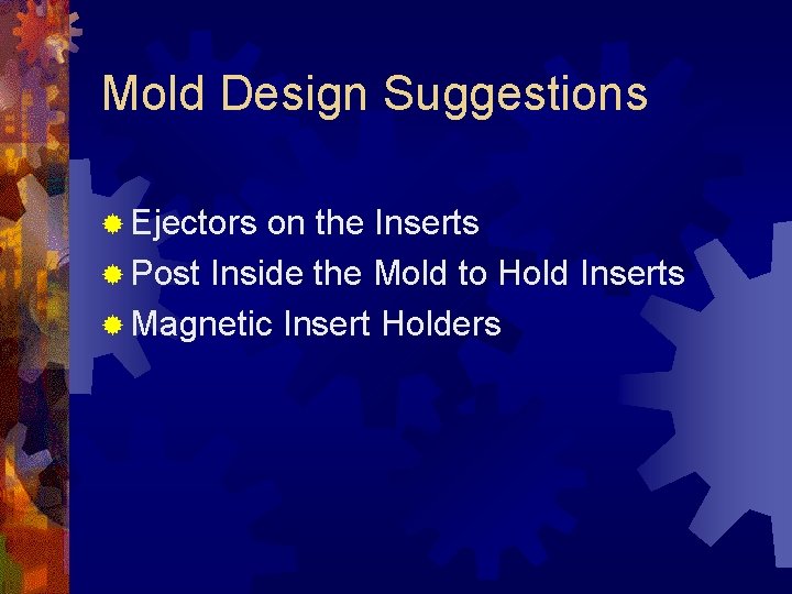 Mold Design Suggestions ® Ejectors on the Inserts ® Post Inside the Mold to
