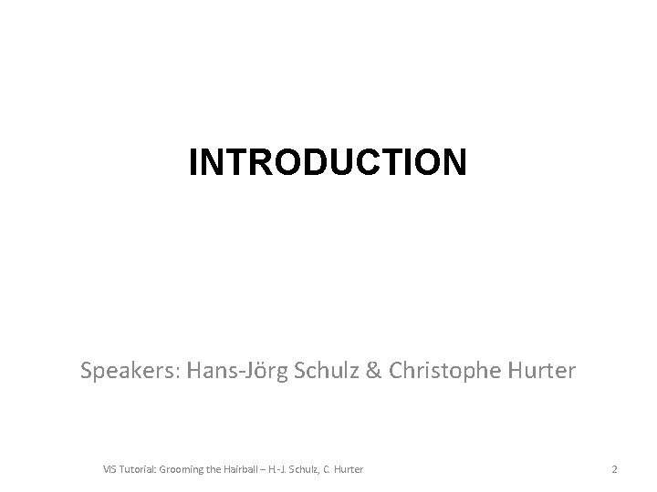 INTRODUCTION Speakers: Hans-Jörg Schulz & Christophe Hurter VIS Tutorial: Grooming the Hairball – H.