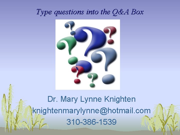 Type questions into the Q&A Box Dr. Mary Lynne Knighten knightenmarylynne@hotmail. com 310 -386