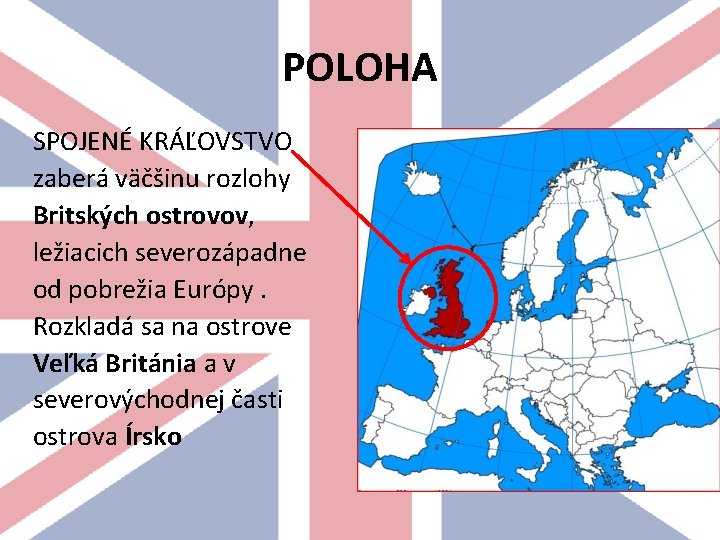 POLOHA SPOJENÉ KRÁĽOVSTVO zaberá väčšinu rozlohy Britských ostrovov, ležiacich severozápadne od pobrežia Európy. Rozkladá