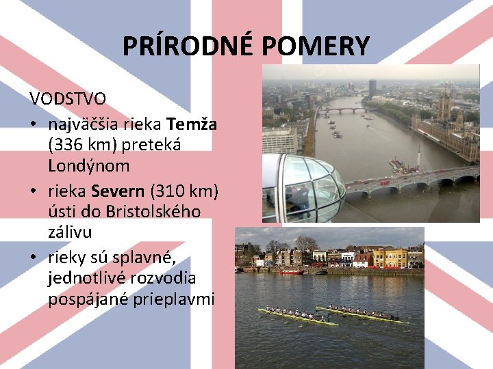 PRÍRODNÉ POMERY VODSTVO • najväčšia rieka Temža (336 km) preteká Londýnom • rieka Severn