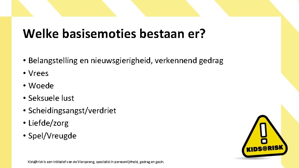 Welke basisemoties bestaan er? • Belangstelling en nieuwsgierigheid, verkennend gedrag • Vrees • Woede