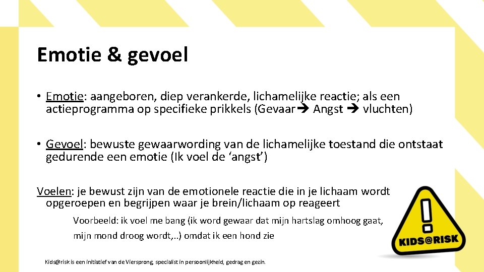 Emotie & gevoel • Emotie: aangeboren, diep verankerde, lichamelijke reactie; als een actieprogramma op