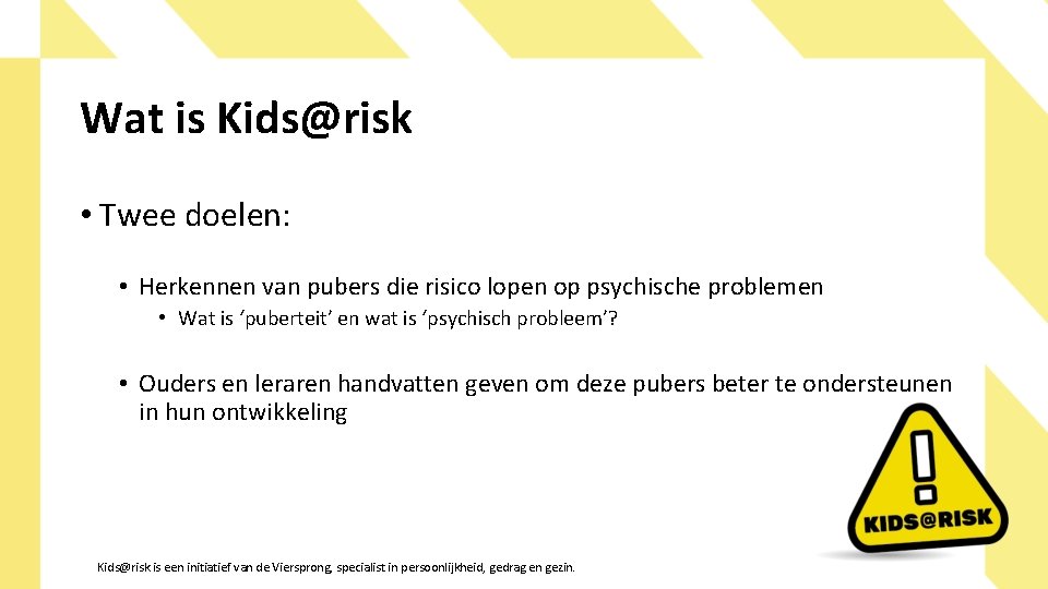 Wat is Kids@risk • Twee doelen: • Herkennen van pubers die risico lopen op